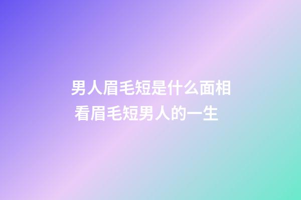 男人眉毛短是什么面相 看眉毛短男人的一生